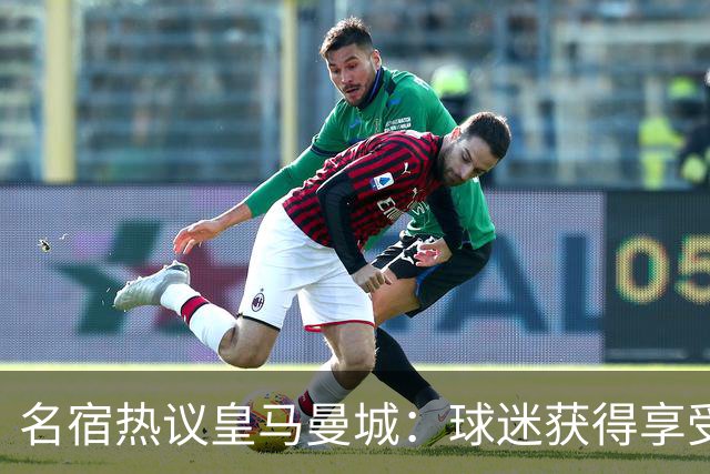 名宿热议皇马曼城：球迷获得享受 曼城可以骄傲