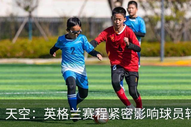 天空：英格兰赛程紧密影响球员转会 安德森、拉师傅等人前途未卜