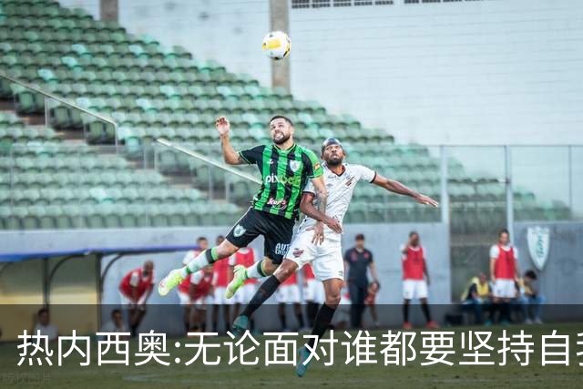 热内西奥:无论面对谁都要坚持自我 着手准备下一场